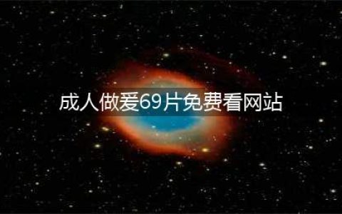 XX性爱，XX黄片揭开成人电影背后秘密的大胆之作(成人做爰69片免费看网站)