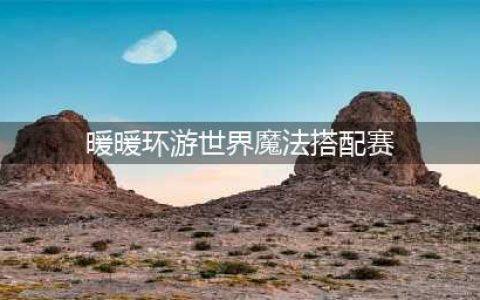 《暖暖环游世界》魔法搭配赛攻略大全 魔法搭配赛高分搭配(暖暖环游世界魔法搭配赛)
