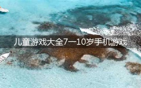 儿童游戏大全7-10岁手机游戏2022 儿童手机游戏下载大全(儿童游戏大全7一10岁手机游戏)