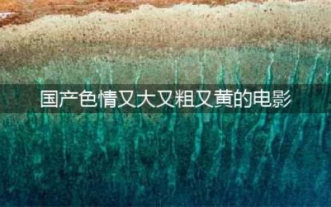这五部根据真实事件改编的国产大尺度电影，哪部让你意犹未尽？(国产色情又大又粗又黄的电影)