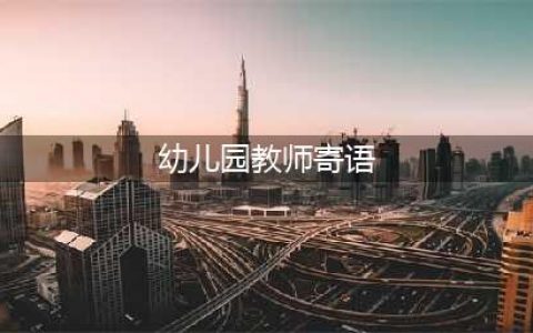 幼儿园教师寄语、格言大全，收藏啦！(幼儿园教师寄语)
