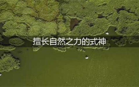 《阴阳师》自然之力的式神攻略 擅长自然之力的式神推荐(擅长自然之力的式神)
