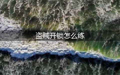 魔兽世界盗贼开锁怎么练-盗贼开锁熟练度提升方法(盗贼开锁怎么练)