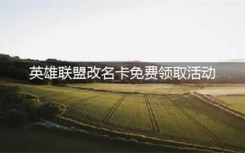 《英雄联盟》改名卡怎么免费领取 改名卡免费领取方法