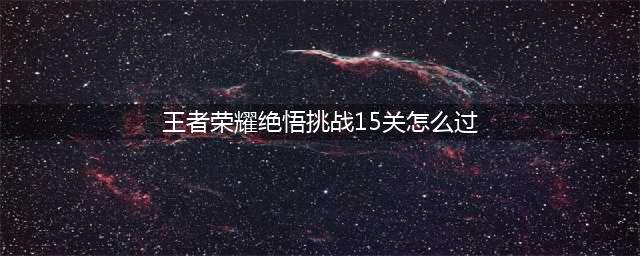 王者荣耀绝悟挑战15关怎么过 15关通关攻略
