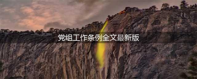 中共中央印发《中国共产党党组工作条例》（附全文）(党组工作条例全文最新版)