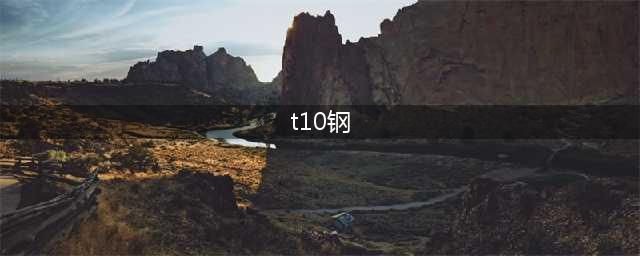 T10钢材是什么意思？硬度怎么样？(t10钢)