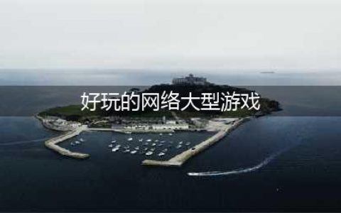 2021最新大型网络游戏大全下载排行榜 十大好玩的大型网络游戏推荐(好玩的网络大型游戏)