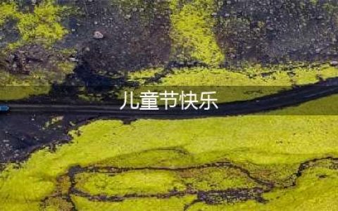 2021“六一儿童节”祝福语大全(儿童节快乐)
