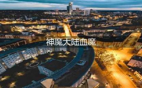 《新神魔大陆》血魔怎么玩 血魔玩法攻略(神魔大陆血魔)