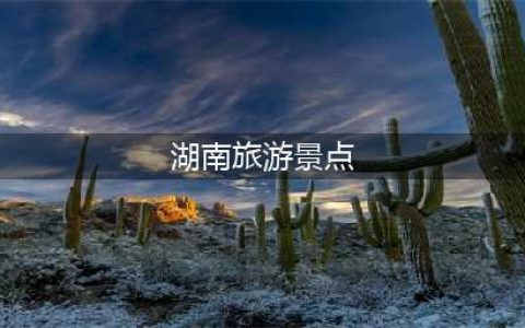 湖南十大景区，湖南十大绝景，必玩景点排名(湖南旅游景点)