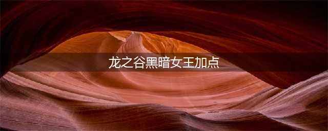 《龙之谷手游》黑暗女技能加点推荐 黑暗女王暗黑加点介绍(龙之谷黑暗女王加点)