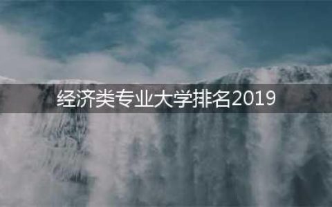 校友会2019中国经济学类一流专业排名，北京大学第1，复旦大学第3(经济类专业大学排名2019)