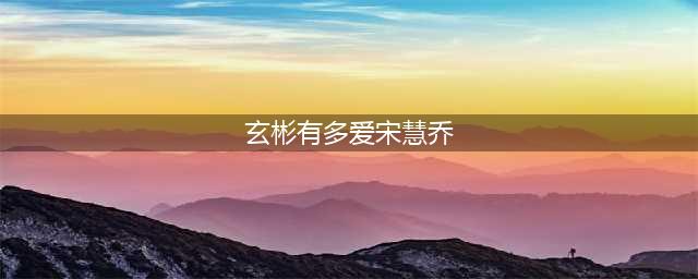 玄彬宋慧乔爱情大回顾他曾说她一切都是完美！(玄彬有多爱宋慧乔)