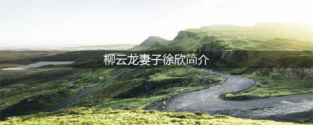 谍战教父柳云龙离婚，妻子徐欣曾是同学，疑因多年两地分居。(柳云龙妻子徐欣简介)