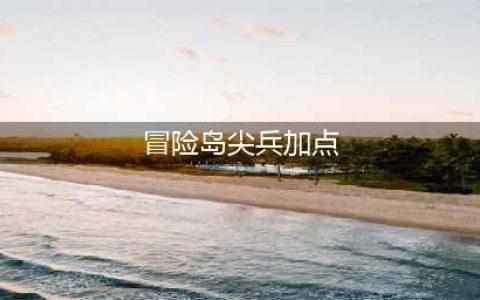《冒险岛》手游尖兵技能怎么加点 尖兵技能加点方法分享(冒险岛尖兵加点)