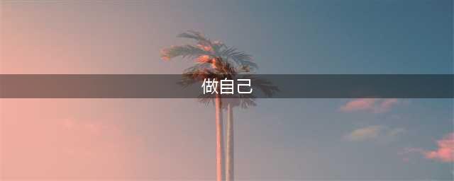 到底怎样才算是真正地「做自己」？(做自己)