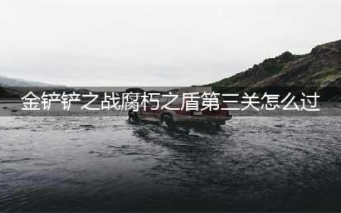 金铲铲双城之战腐朽之盾第三关图文教程(金铲铲之战腐朽之盾第三关怎么过)