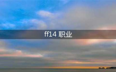 《ff14》6.0各个职业怎么样 6.0全职业不推荐分享(ff14 职业)