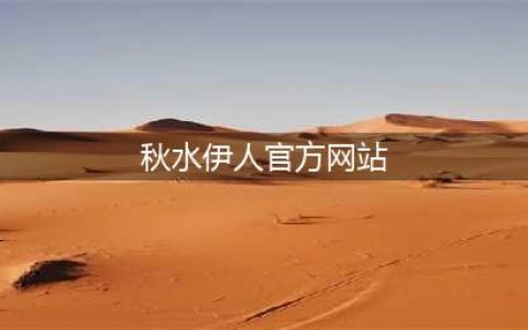 秋水伊人·让你随时随地邂逅美丽与时尚(秋水伊人官方网站)