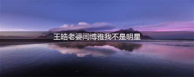 曾在《我不是明星》中，遭到王皓公开训斥的闫博雅，如今怎样了(王皓老婆闫博雅我不是明星)