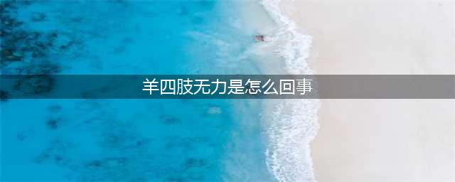 小羊羔四肢无力发软怎么回事？羊羔浑身发软什么病？快来学习吧(羊四肢无力是怎么回事)