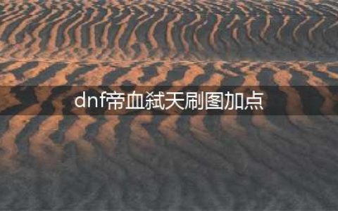 《DNF》95版本红眼刷图加点攻略 95版本帝血弑天刷图怎么加点(dnf帝血弑天刷图加点)