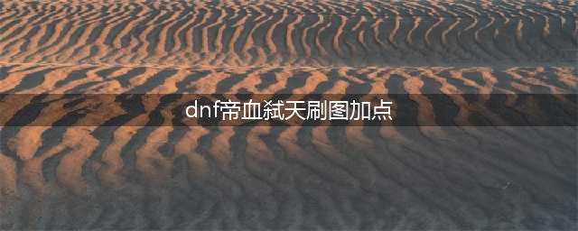 《DNF》95版本红眼刷图加点攻略 95版本帝血弑天刷图怎么加点(dnf帝血弑天刷图加点)