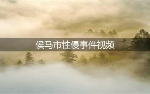 侯马检察院：一起醉酒引发的性侵悲剧(侯马市性侵事件视频)