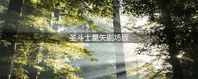 圣斗士星矢：10部TV动画，6部剧场版，观看顺序全部在这里(圣斗士星矢剧场版)