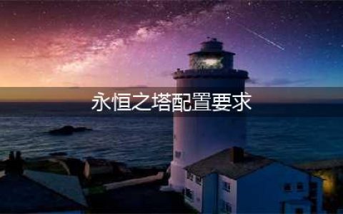 《永恒之塔》配置要求是什么 配置要求一览(永恒之塔配置要求)
