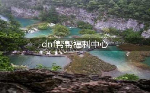 CF帮帮福利中心官网在哪 CF帮帮福利中心活动官网地址介绍一览(dnf帮帮福利中心)