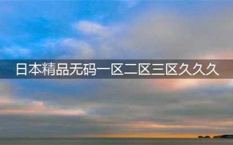 SCI一区二区三区四区的区别(日本精品无码一区二区三区久久久)
