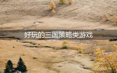 三国策略游戏排行榜前十名2022 好玩的三国策略游戏推荐(好玩的三国策略类游戏)