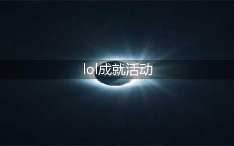 《lol》收集成就奖励地址在哪 收集成就奖励活动地址分享(lol成就活动)
