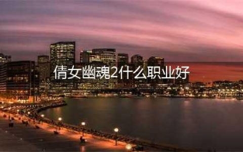 倩女幽魂2哪些职业适合卡级 倩女幽魂2卡级职业选择推荐(倩女幽魂2什么职业好)