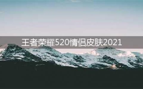 王者荣耀520情侣皮肤2021图片汇总 520返场皮肤怎么样
