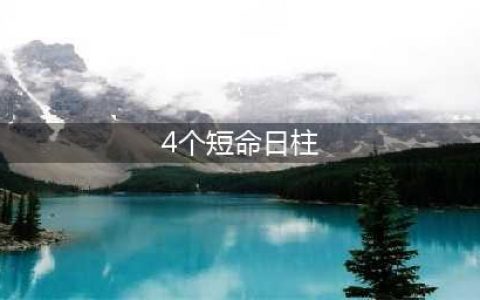 4个短命日柱是什么？短命的八字特征详解(4个短命日柱)
