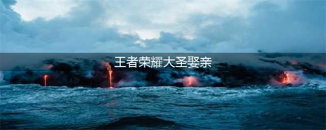 《王者荣耀》2022大圣娶亲什么时候返场 大圣娶亲2022返场时间介绍(王者荣耀大圣娶亲)