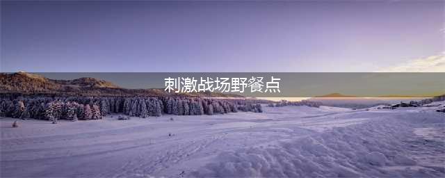 刺激战场国际服野餐点在哪里 国际服野餐点攻略(刺激战场野餐点)