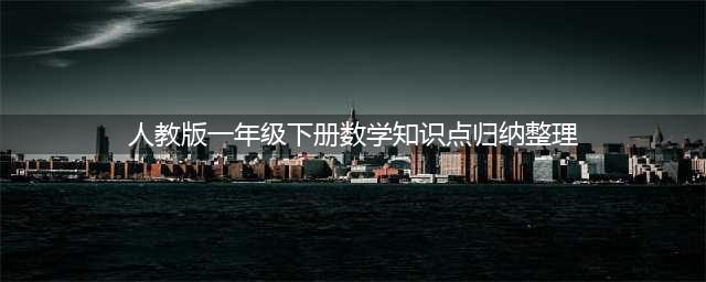 人教版一年级下册数学知识点汇总(人教版一年级下册数学知识点归纳整理)