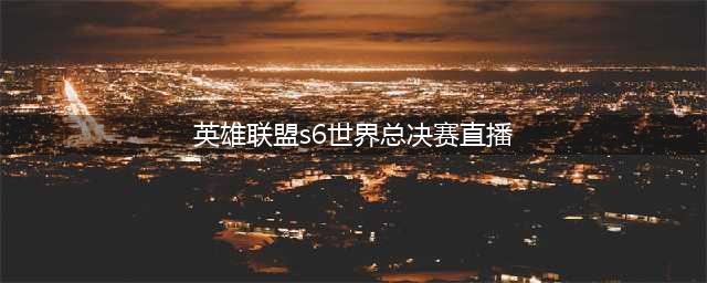 lols6全球总决赛10月1日视频大全 英雄联盟s6全球总决赛直播地址(英雄联盟s6世界总决赛直播)