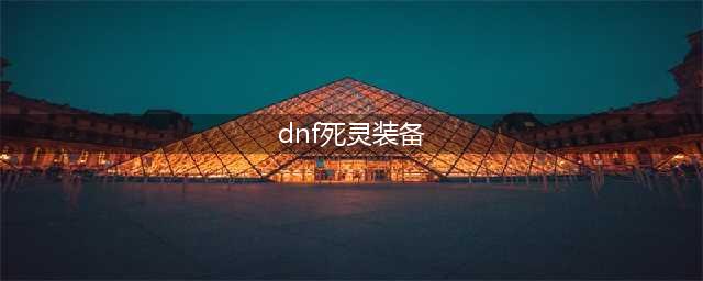《dnf》110级死灵毕业装备推荐(dnf死灵装备)
