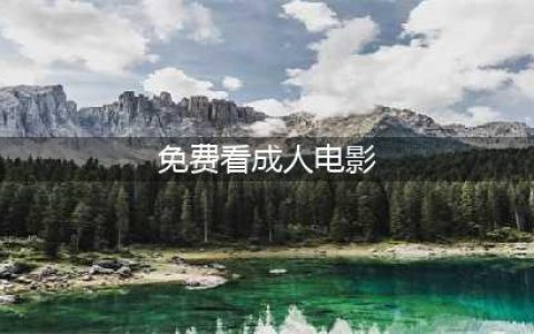 如何安全地观看成人网站的免费影片(免费看成人电影)