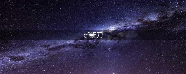 《CF》新武器唐刀介绍 武器性能加强(cf新刀)