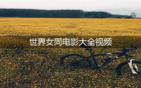 世界十大女同性恋电影(世界女同电影大全视频)