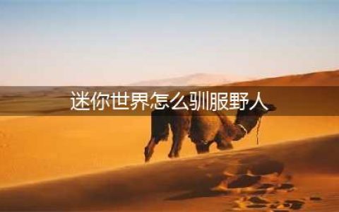 迷你世界怎么驯服野人 野人驯服攻略(迷你世界怎么驯服野人)