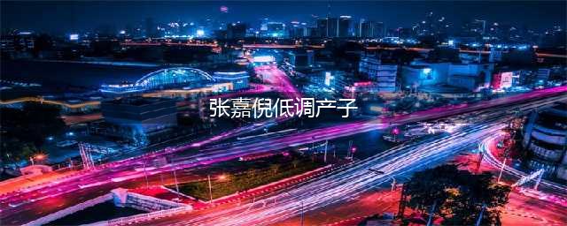 组图:闷声不吭干大事!张嘉倪低调产子小名“OK”(张嘉倪低调产子)