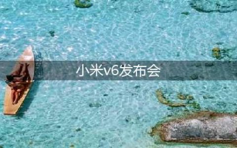 小米v6发布会:发力智能家居和Android操作系统(小米v6发布会)