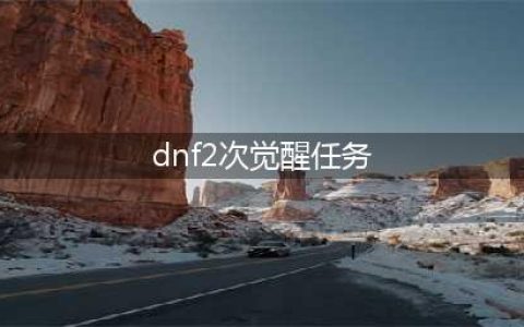 《DNF》二次觉醒攻略 任务流程分享(dnf2次觉醒任务)